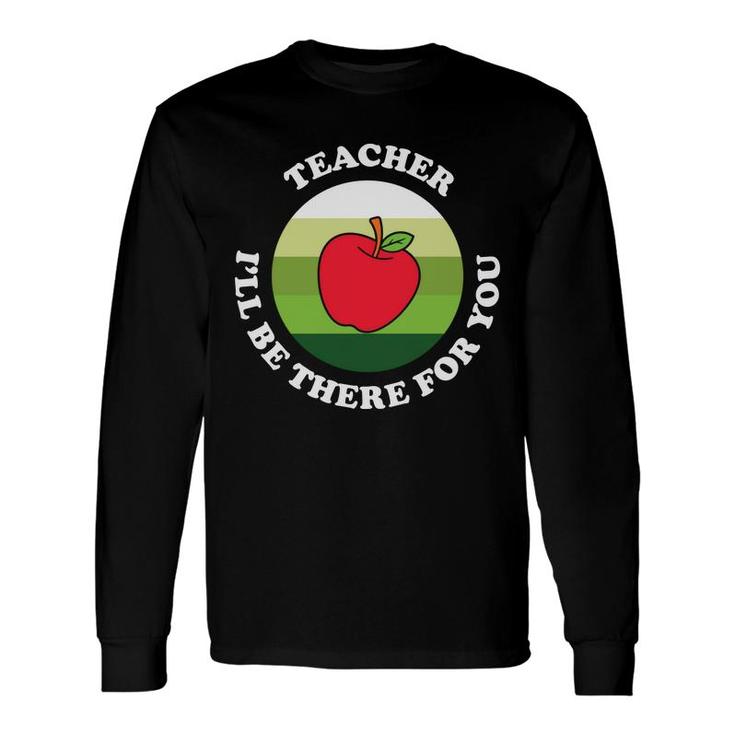 The Teacher Is A Very Dedicated Person And Once Said I Will Be There For You Long Sleeve T-Shirt