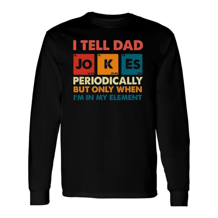 I Tell Dad Jokes Periodically But Only When Im My Element Long Sleeve T-Shirt