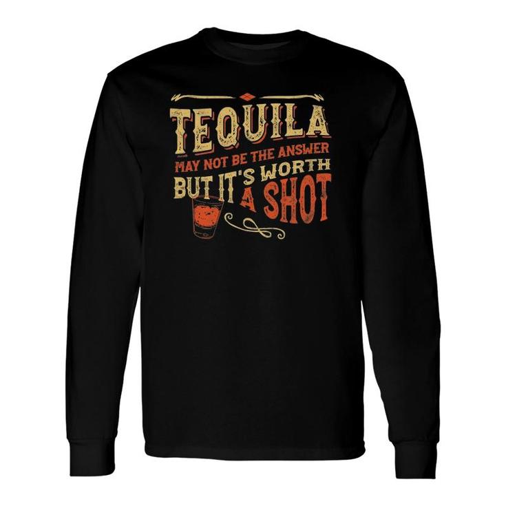 Tequila May Not Be The Answer But Its Worth A Shot Long Sleeve T-Shirt T-Shirt
