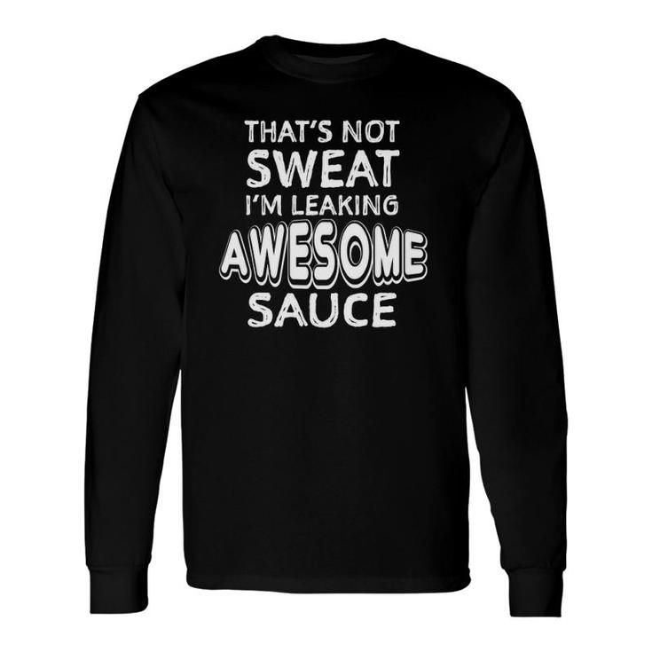 Thats Not Sweat Im Leaking Awesome Sauce Gym Humor Long Sleeve T-Shirt