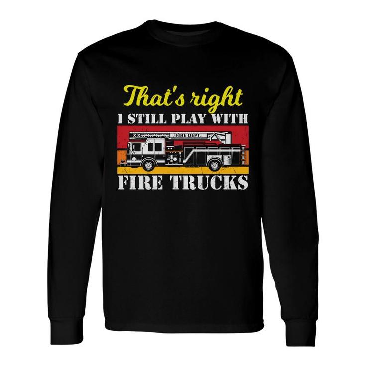 Thats Right I Still Play With Fire Trucks Firefighter Job Long Sleeve T-Shirt