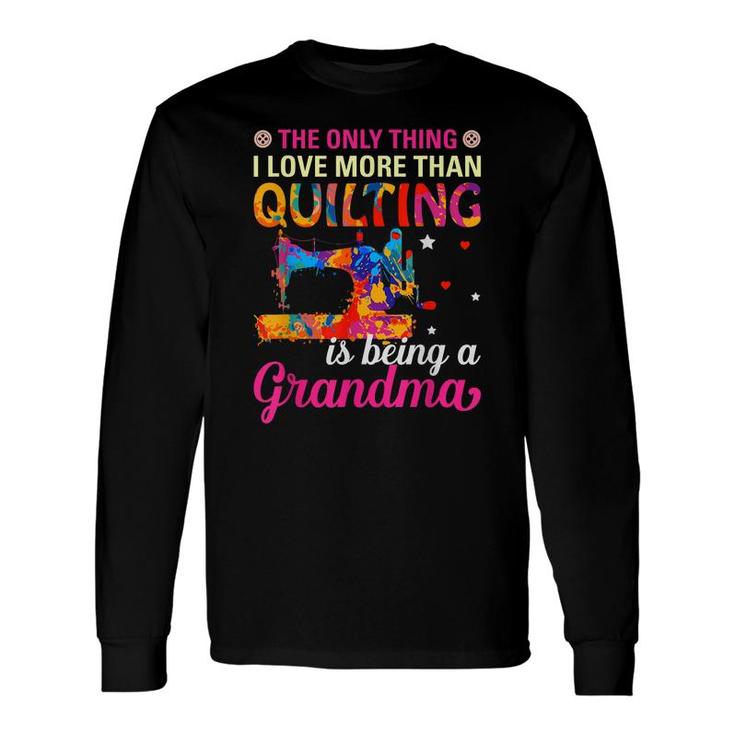 The Only Thing I Love More Than Quilting Is Being A Grandma Long Sleeve T-Shirt