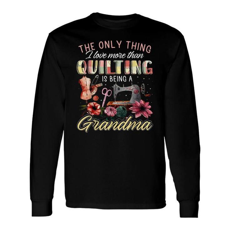 The Only Thing I Love More Than Quilting Is Being A Grandma Long Sleeve T-Shirt