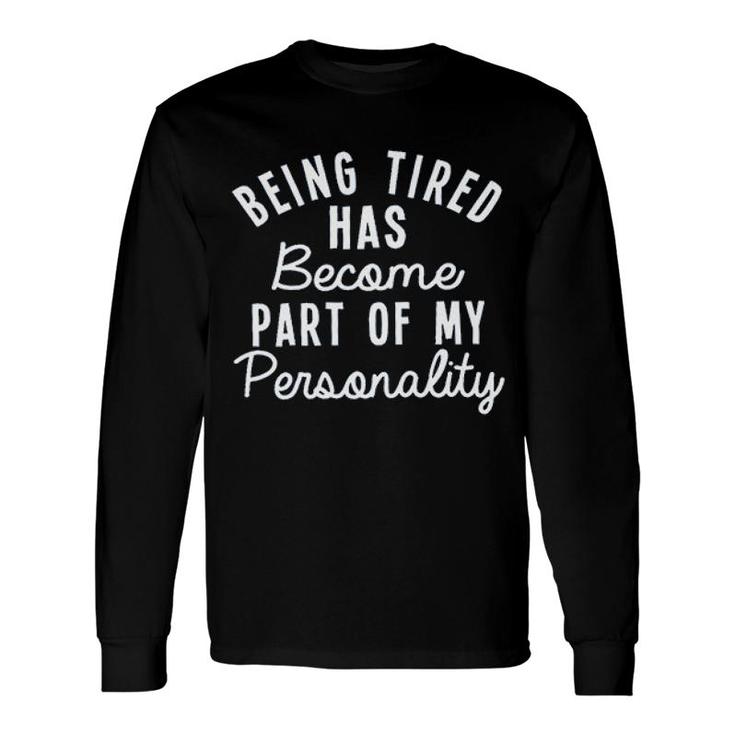 Being Tired Has Become Part Of My Personality 2022 Trend Long Sleeve T-Shirt