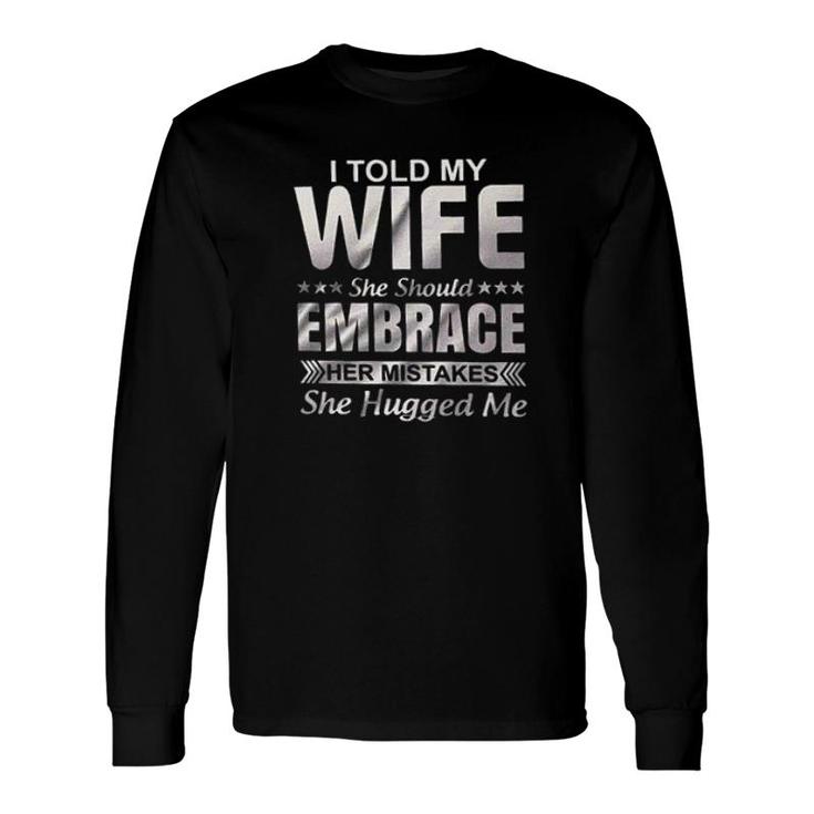I Told My Wife She Should Embrace Her Mistakes She Hugged Me New Trend 2022 Long Sleeve T-Shirt