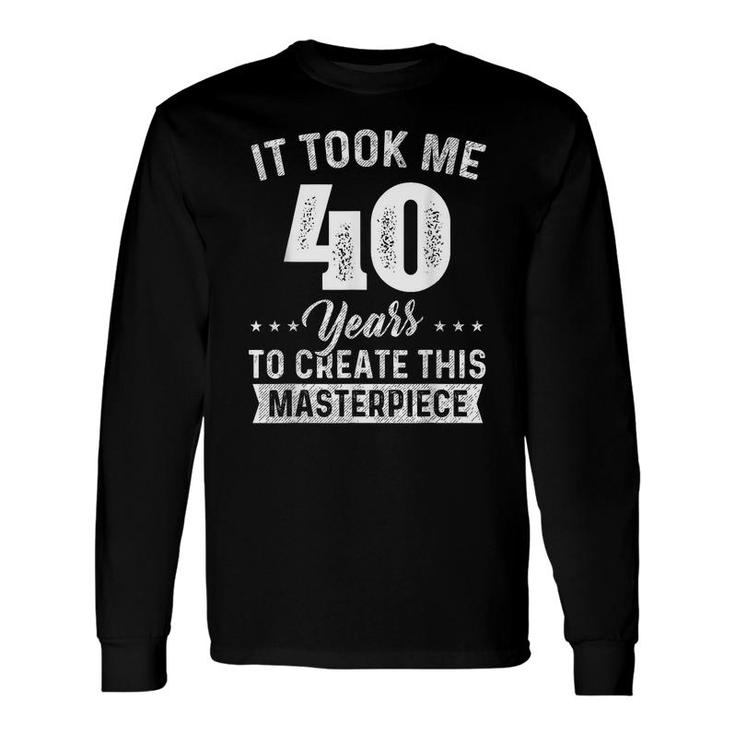 It Took Me 40 Years Masterpiece 40Th Birthday 40 Years Old Long Sleeve T-Shirt