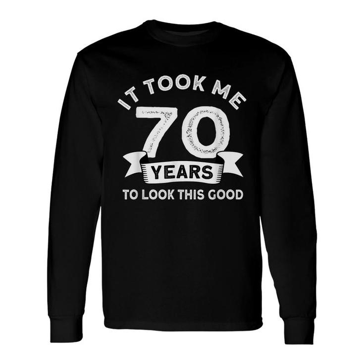 It Took Me 70 Years To Look This Good -Birthday 70 Years Old Long Sleeve T-Shirt