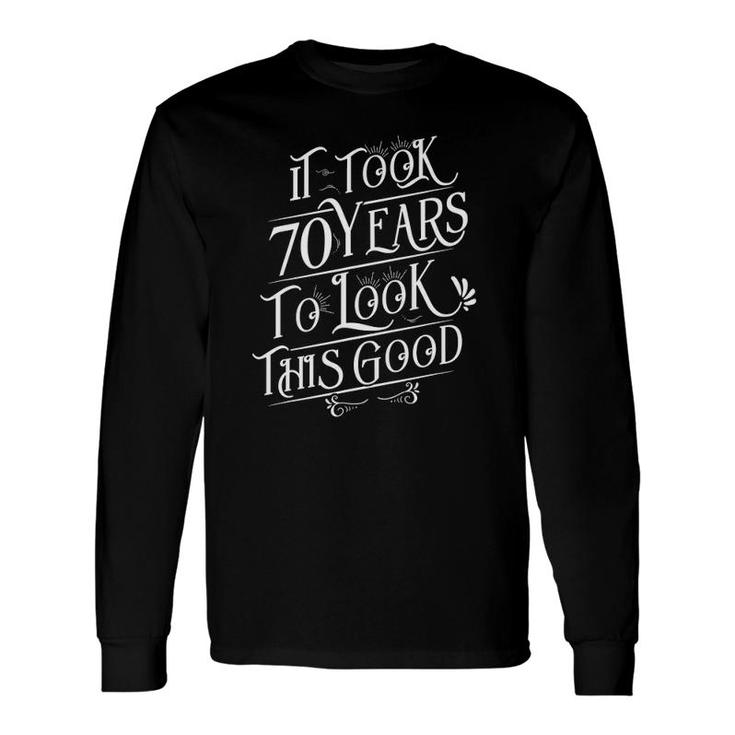 It Took 70 Years To Look This Good 70 Years Old Birthday Long Sleeve T-Shirt