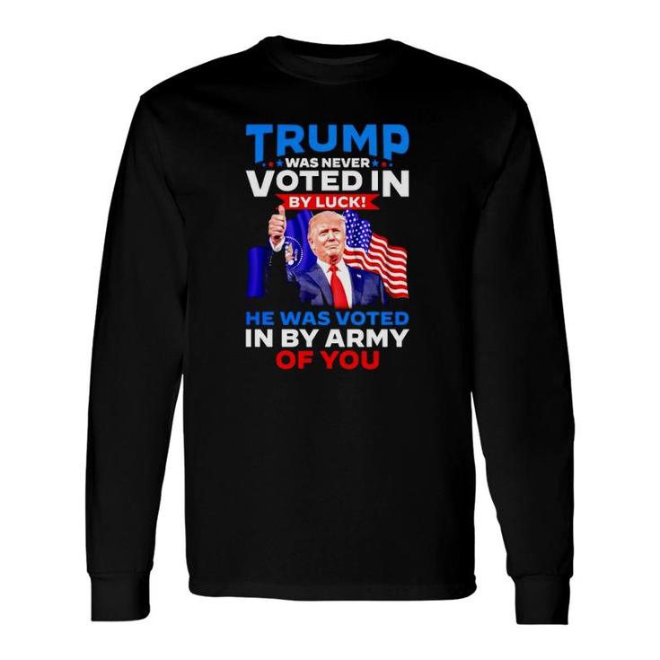 Trump Was Never Voted In By Luck He Was Voted In By Army Of You Long Sleeve T-Shirt