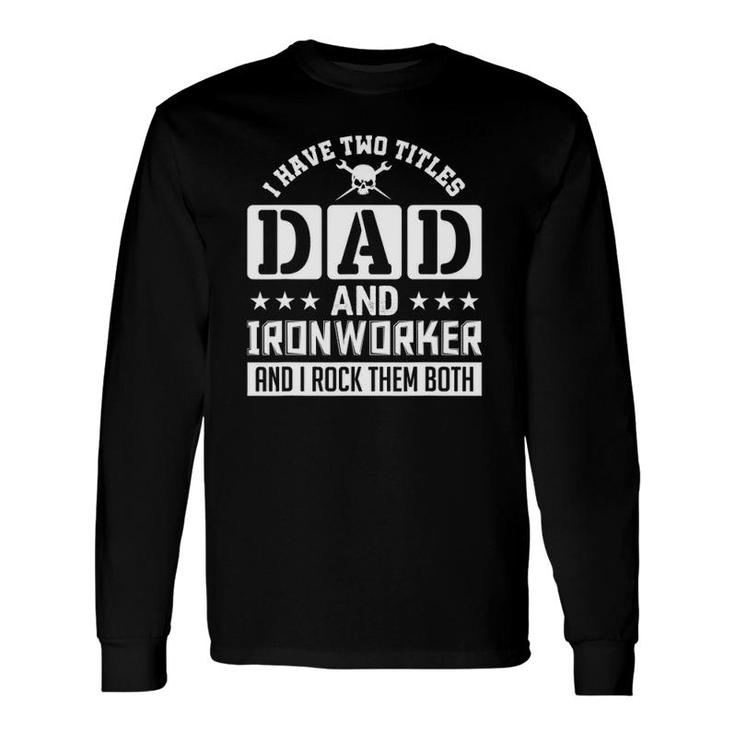 I Have Two Titles Dad And Ironworker And I Rock Them Both Long Sleeve T-Shirt