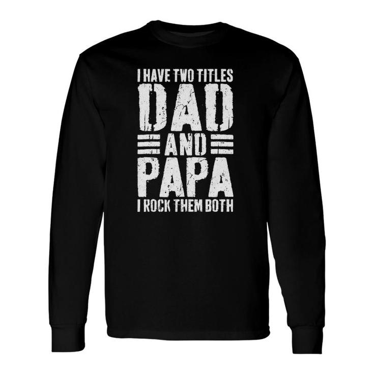 I Have Two Titles Dad And Papa I Rock Them Both Long Sleeve T-Shirt