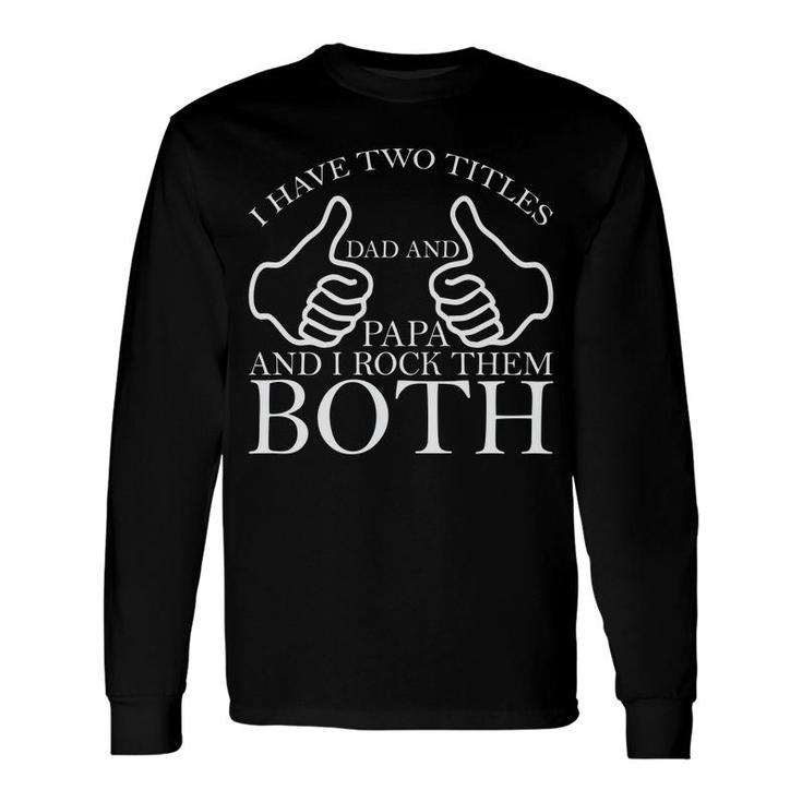 I Have Two Titles Dad And Papa Rock Them Both New Fathers Day Long Sleeve T-Shirt