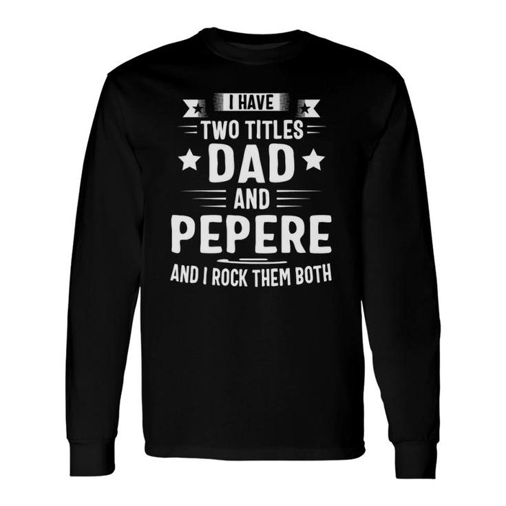 I Have Two Titles Dad And Pepere And I Rock Them Both Long Sleeve T-Shirt