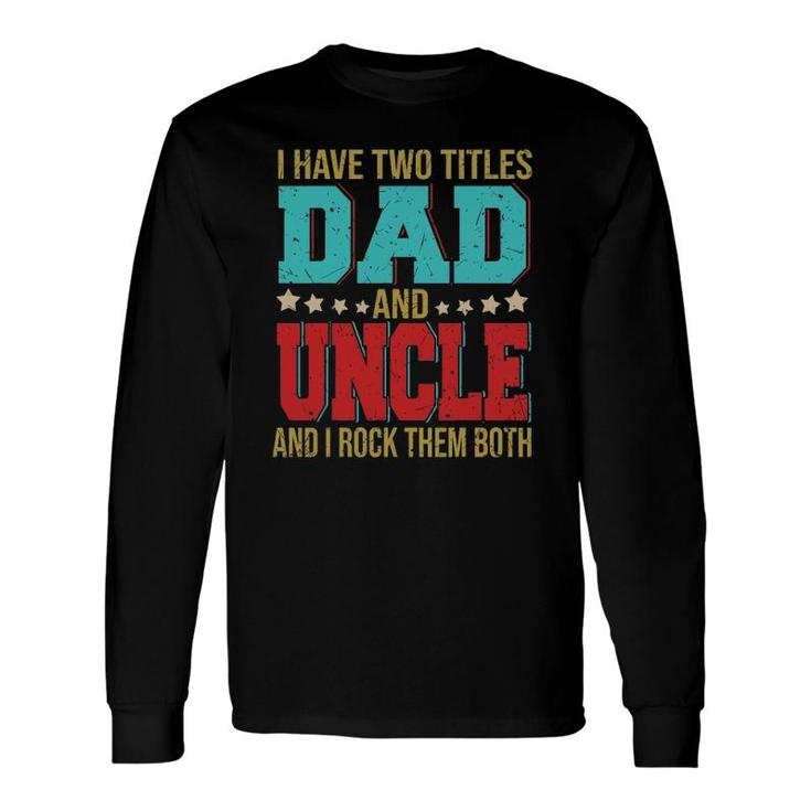 I Have Two Titles Dad And Uncle Happy Fathers Day Long Sleeve T-Shirt
