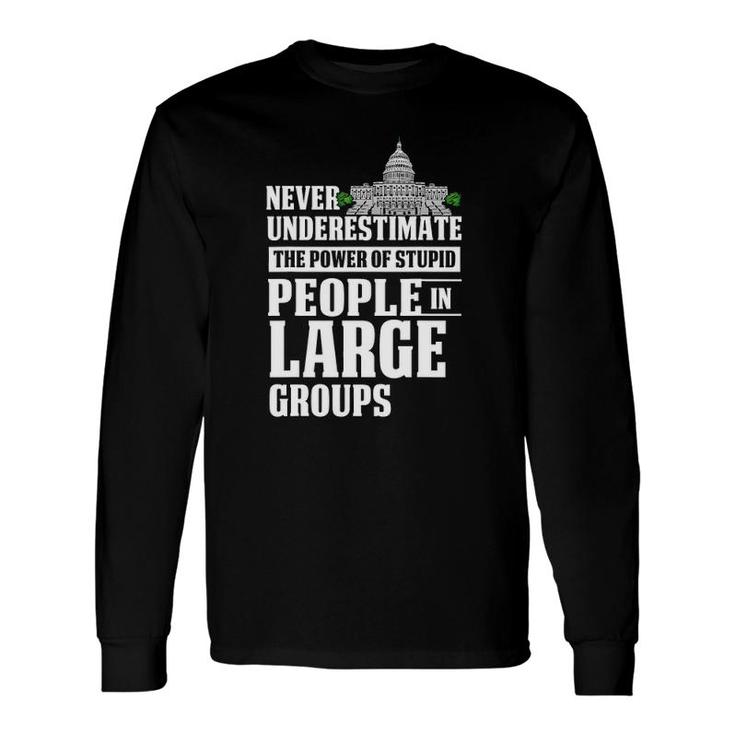 Never Underestimate Power Of Stupid People In Large Groups Long Sleeve T-Shirt