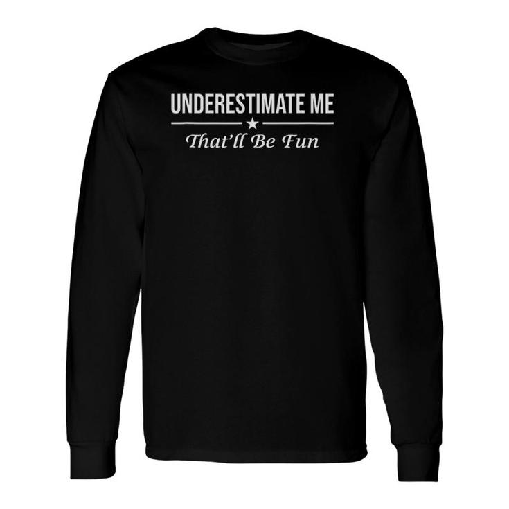 Underestimate Me Thatll Be Fun Proud And Confidence Long Sleeve T-Shirt T-Shirt