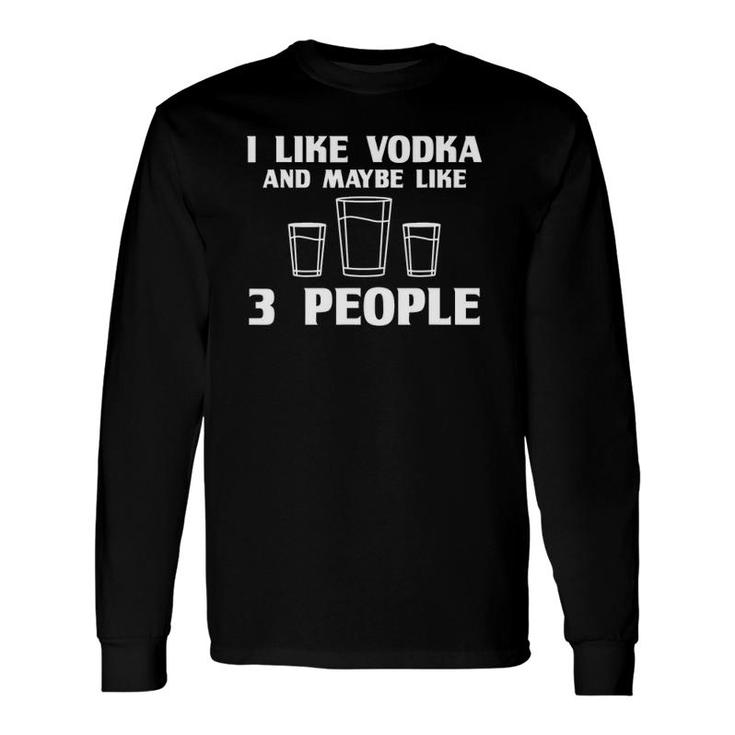 I Like Vodka And Maybe Like 3 People Vodka Long Sleeve T-Shirt