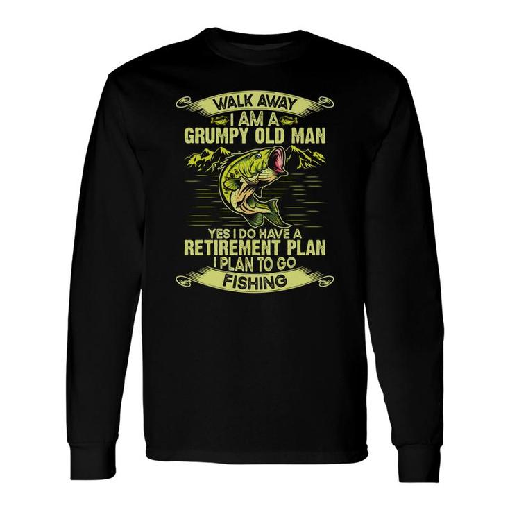 Walk Away I Am A Grumpy Old Man Yes I Do Have A Retirement Plan To Go Fishing Long Sleeve T-Shirt