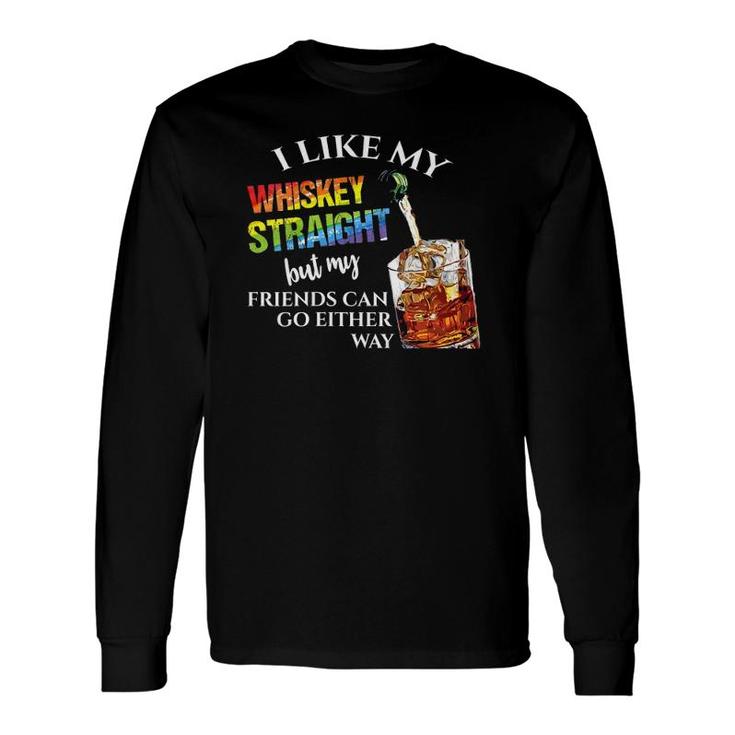 I Like Whiskey Straight But My Friends Can Go Either Way Long Sleeve T-Shirt T-Shirt