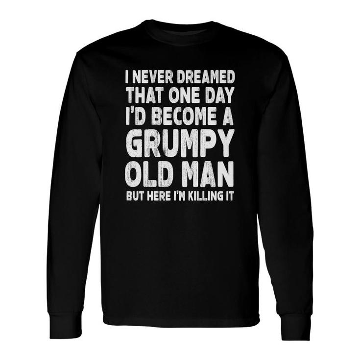 White Words I Never Dreamed That One Day I Would Become A Grumpy Old Man Idea Long Sleeve T-Shirt