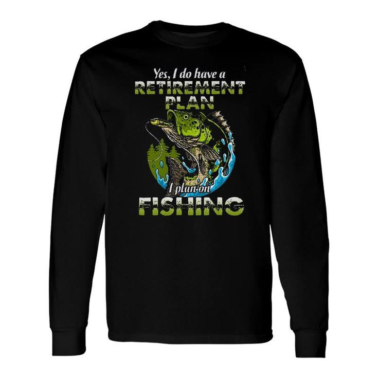 Yes I Do Have A Retirement Plan I Plan On Fishing Long Sleeve T-Shirt