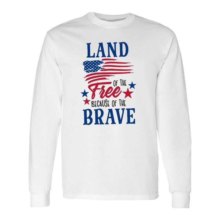 4Th Of July Land Of The Free Because Of The Brave Independence Day American Flag Patriotic Long Sleeve T-Shirt