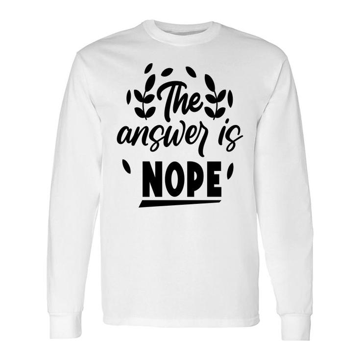 The Answer Is Nope Sarcastic Quote Long Sleeve T-Shirt
