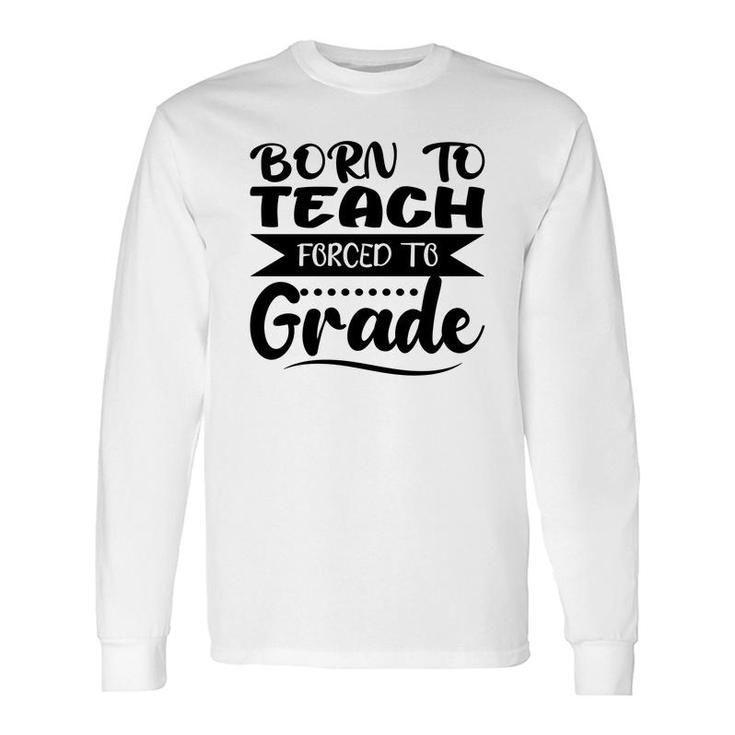 Born To Teach Forced To Grade Teacher Black Long Sleeve T-Shirt