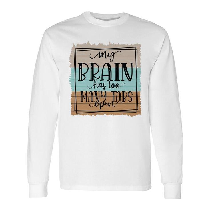 My Brain Has Too Many Tabs Open Sarcastic Quote Long Sleeve T-Shirt