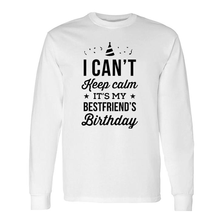 I Cant Keep Calm Its My Best Friends Birthday Long Sleeve T-Shirt