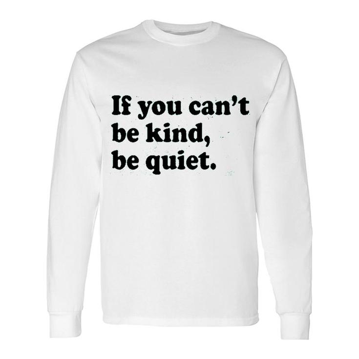 If You Cant Be Kind Be Quiet Long Sleeve T-Shirt