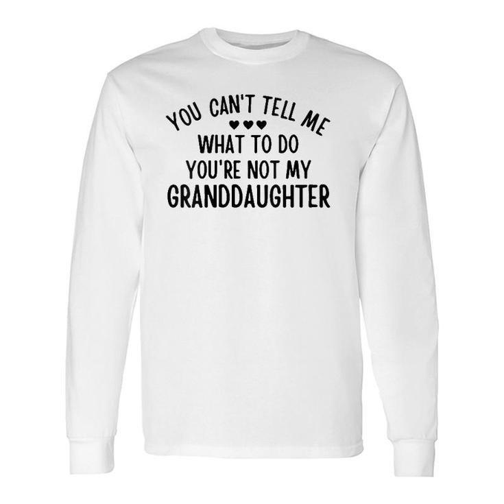 You Cant Tell Me What To Do Youre Not My Granddaughter Long Sleeve T-Shirt T-Shirt
