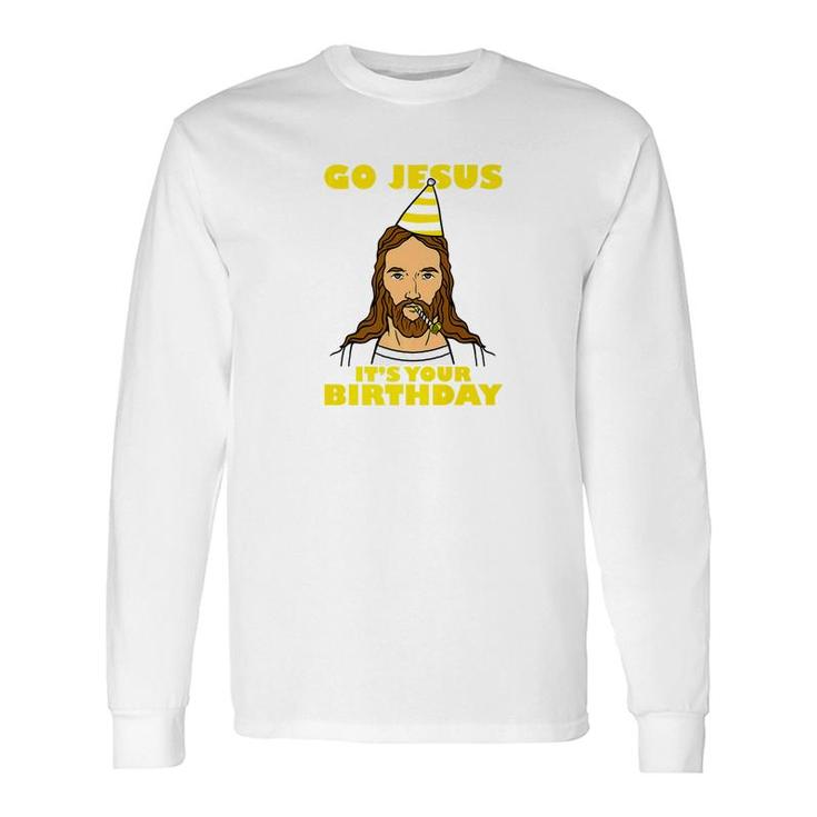 Christmas Go Jesus Its Your Birthday Long Sleeve T-Shirt