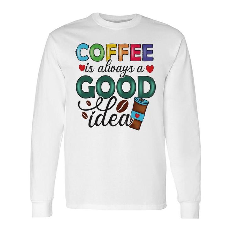 Coffee Is Always A Good Idea For Life New Long Sleeve T-Shirt