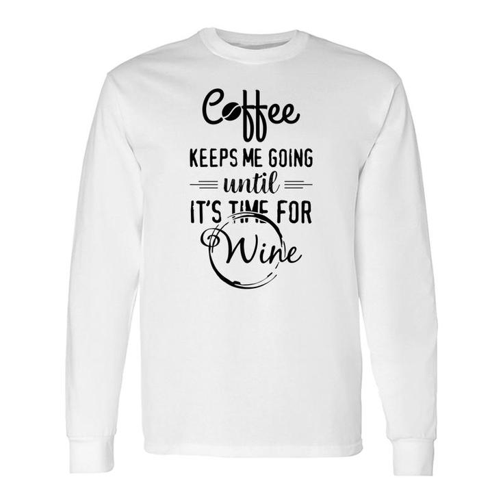 Coffee Keeps Me Going Until Wine Alcohol Tees Long Sleeve T-Shirt