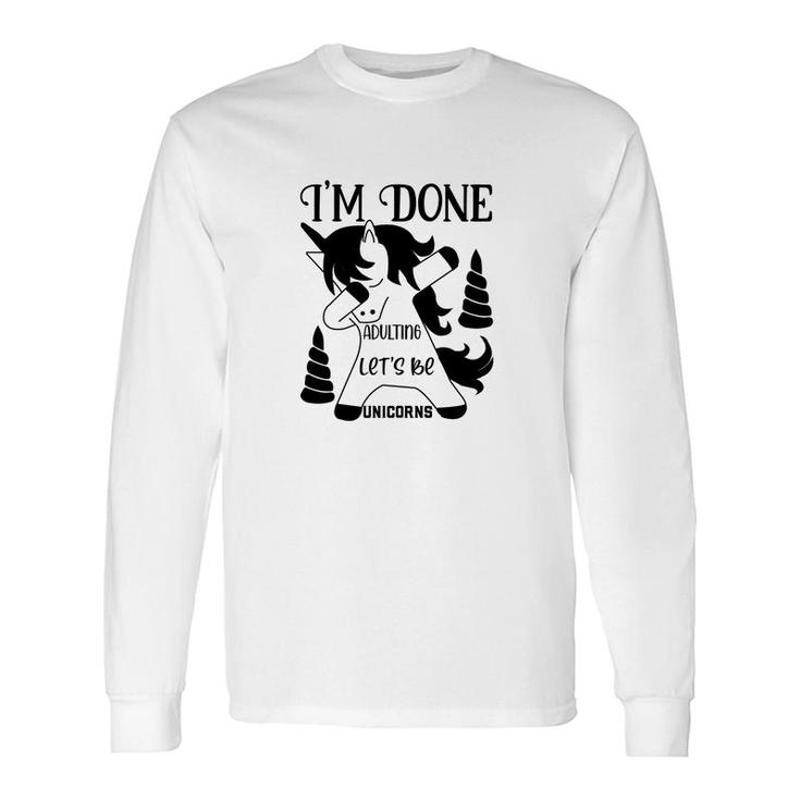 Dabbing Unicorn I Am Done Adulting Lets Be Unicorns Long Sleeve T-Shirt
