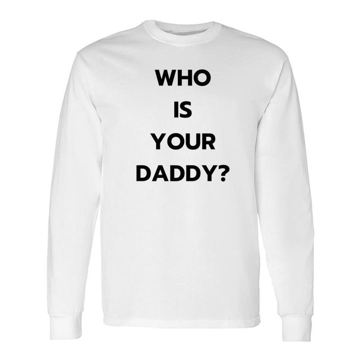 Who Is Your Daddy Fathers Day April Fools Long Sleeve T-Shirt