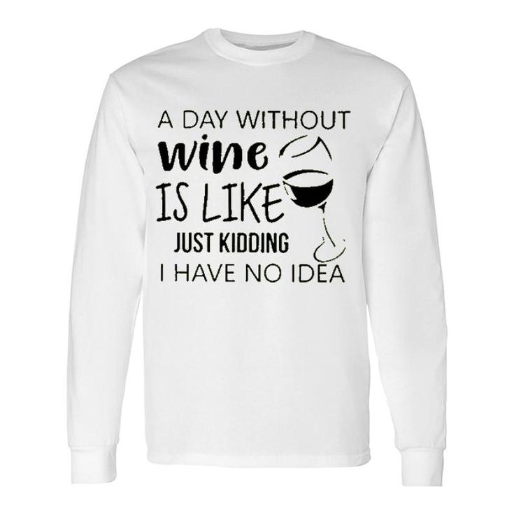 A Day Without Wine Is Like Just Kidding Long Sleeve T-Shirt