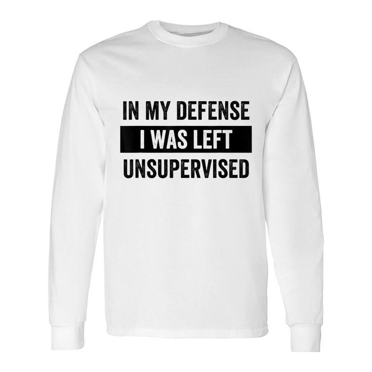 In My Defense I Was Left Unsupervised Sarcasm Quote Long Sleeve T-Shirt