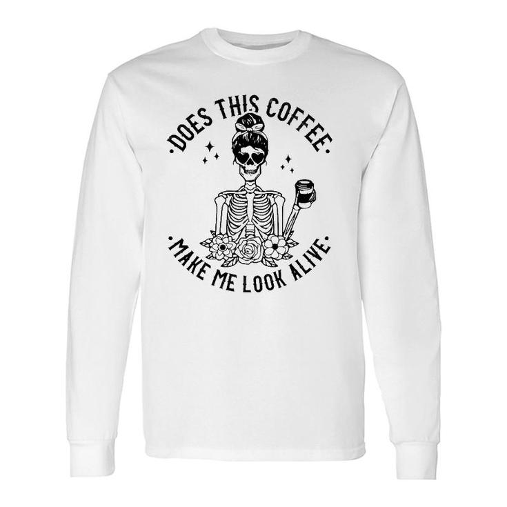 Does This Coffee Make Me Look Alive Caffeine Coffee Skeleton Long Sleeve T-Shirt T-Shirt