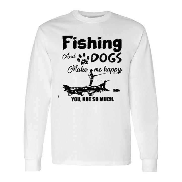 Dogs And Fishing Make Me Happy New Trend 2022 Long Sleeve T-Shirt