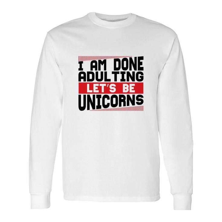 I Am Done Adulting Lets Be Unicorns Unicorn Trend Long Sleeve T-Shirt