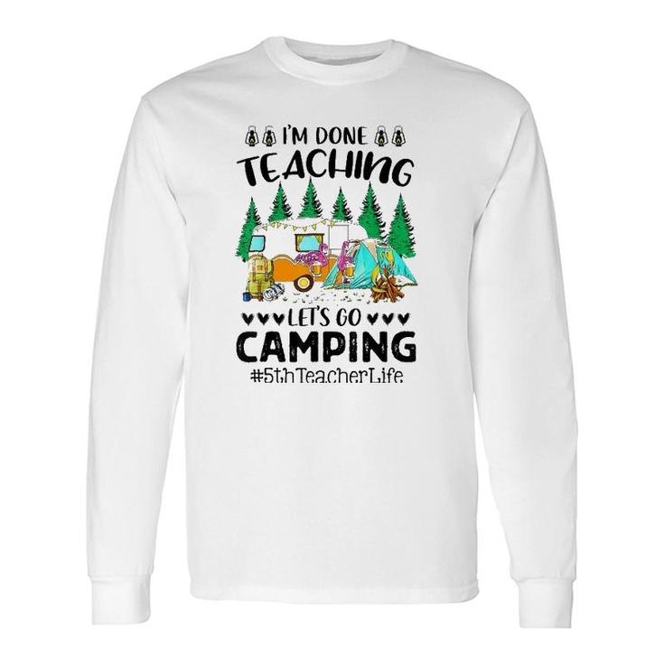 Im Done Teaching Lets Go Camping 5Th Teacher Life Grad Fun Long Sleeve T-Shirt