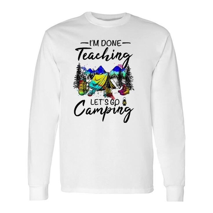 Im Done Teaching Lets Go Camping- Ideas For Teacher Long Sleeve T-Shirt