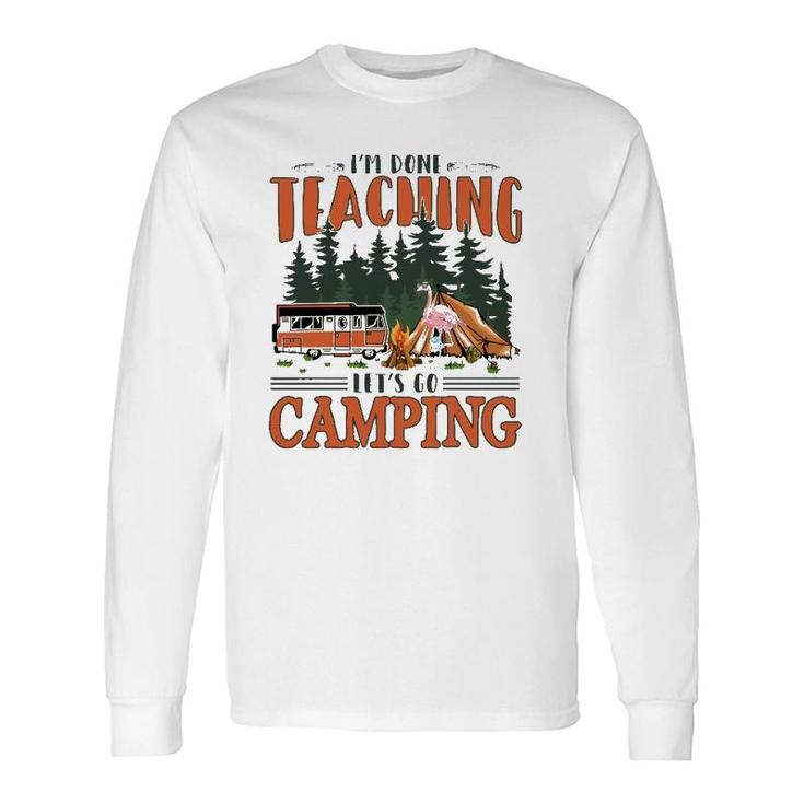Im Done Teaching Lets Go Camping Summer Break Teacher Life Long Sleeve T-Shirt