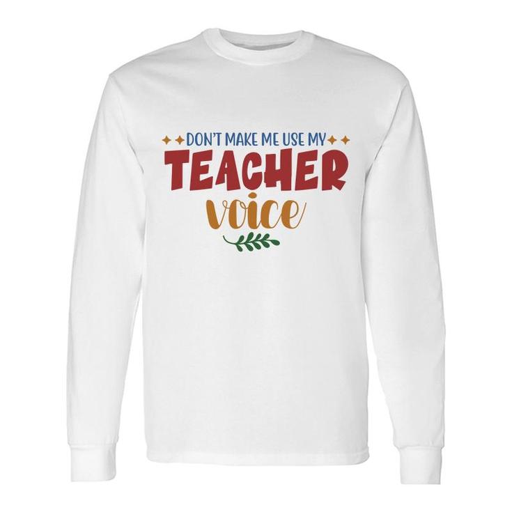 Dont Make Me Use My Teacher Voice Great Long Sleeve T-Shirt