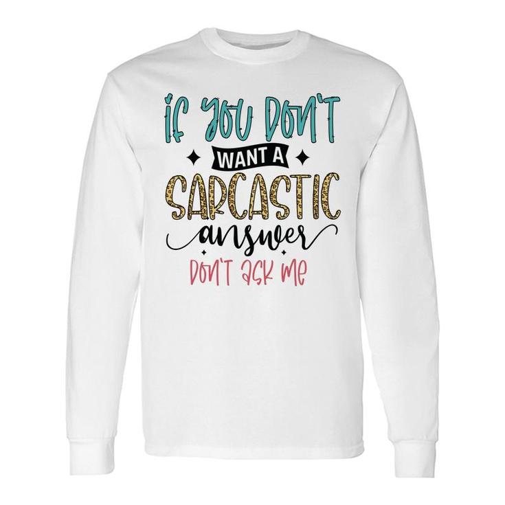 If You Dont Want A Sarcastic Answer Dont Ask Me Quote Long Sleeve T-Shirt