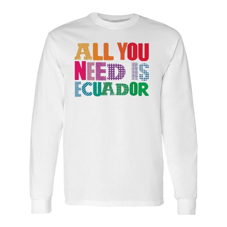 Ecuador All You Need Is Ecuador Tee Ecuador Long Sleeve T-Shirt