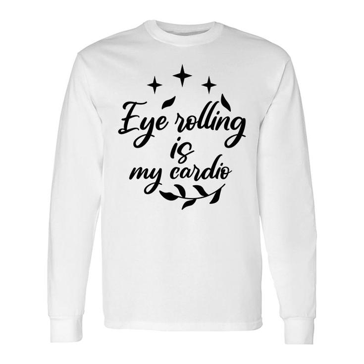 Eye Rolling Is My Cardio Sarcastic Quote Long Sleeve T-Shirt