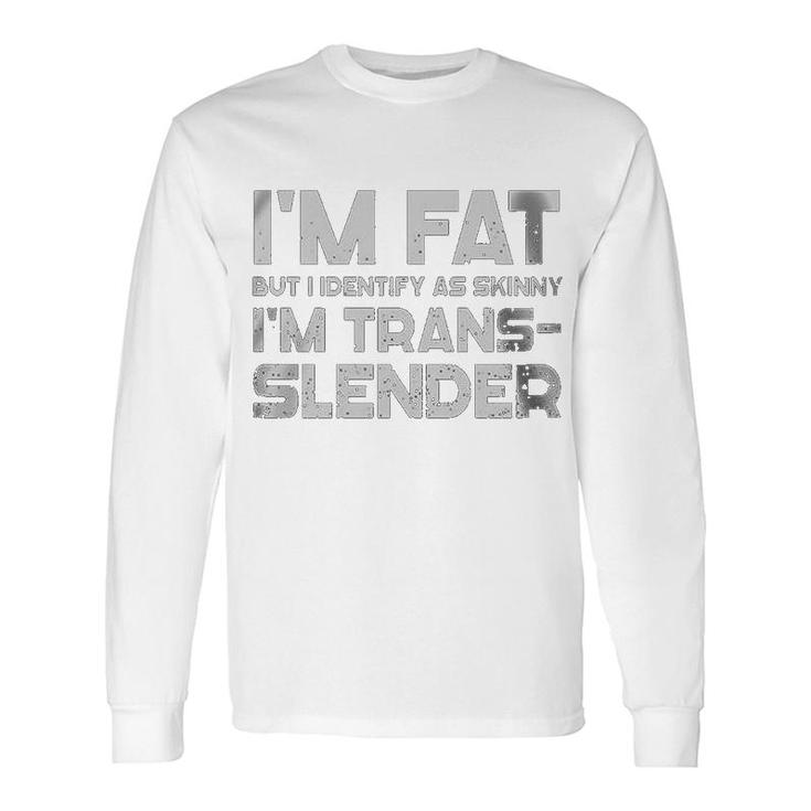 Im Fat But I Identify As Skinny Im Trans-Slender Long Sleeve T-Shirt